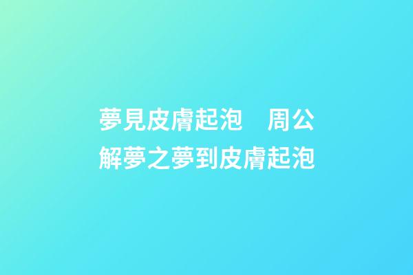 夢見皮膚起泡　周公解夢之夢到皮膚起泡